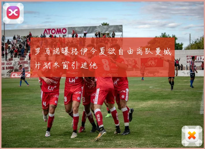 罗马诺曝格伊今夏欲自由离队曼城计划冬窗引进他