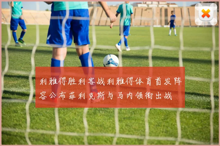 利雅得胜利客战利雅得体育首发阵容公布菲利克斯与马内领衔出战
