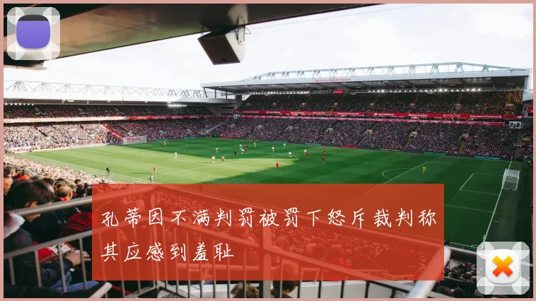孔蒂因不满判罚被罚下怒斥裁判称其应感到羞耻
