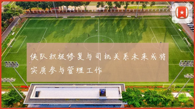 侠队积极修复与司机关系未来或将实质参与管理工作