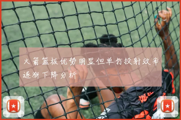 火箭篮板优势明显但单打投射效率逐渐下降分析