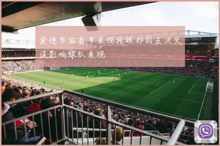 爱德华兹首节表现抢眼却因五次失误影响球队表现